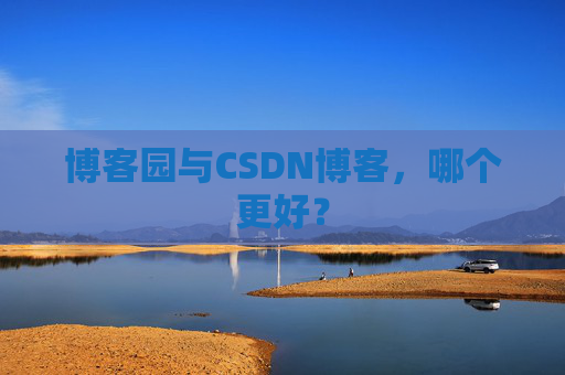 博客园与CSDN博客，哪个更好？