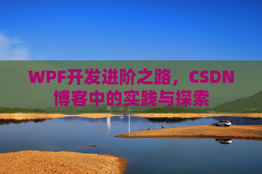 WPF开发进阶之路,CSDN博客中的实践与探索
